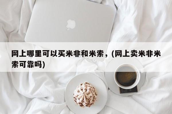 打胎药在线购买微信在线下单网上哪里可以买米非和米索，(网上卖米非米索可靠吗)
