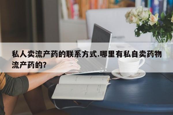 打胎药在线购买微信在线下单私人卖流产药的联系方式.哪里有私自卖药物流产药的？