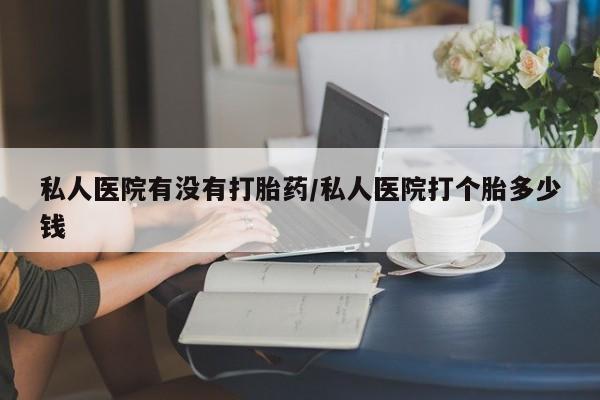打胎药在线购买微信在线下单私人医院有没有打胎药/私人医院打个胎多少钱