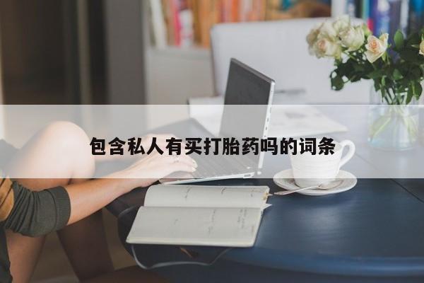 打胎药在线购买微信在线下单包含私人有买打胎药吗的词条