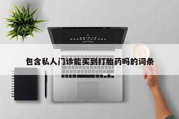 打胎药在线购买微信在线下单包含私人门诊能买到打胎药吗的词条