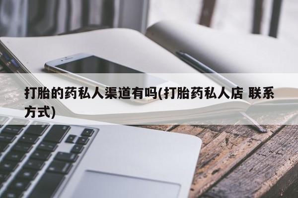 打胎药在线购买微信在线下单打胎的药私人渠道有吗(打胎药私人店 联系方式)