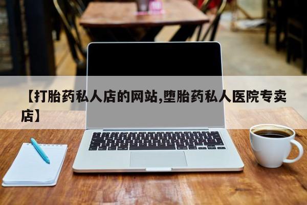 打胎药在线购买微信在线下单【打胎药私人店的网站,堕胎药私人医院专卖店】