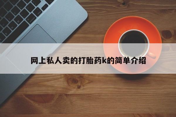 打胎药在线购买微信在线下单网上私人卖的打胎药k的简单介绍