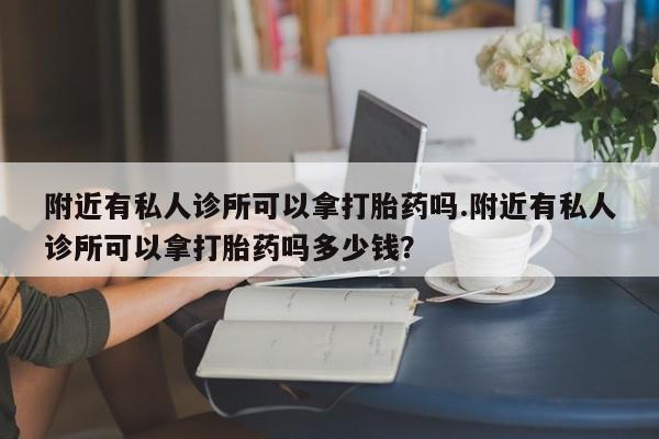 打胎药在线购买微信在线下单附近有私人诊所可以拿打胎药吗.附近有私人诊所可以拿打胎药吗多少钱？