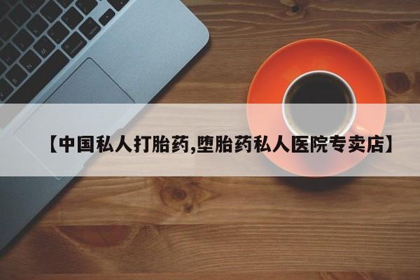 打胎药在线购买微信在线下单【中国私人打胎药,堕胎药私人医院专卖店】