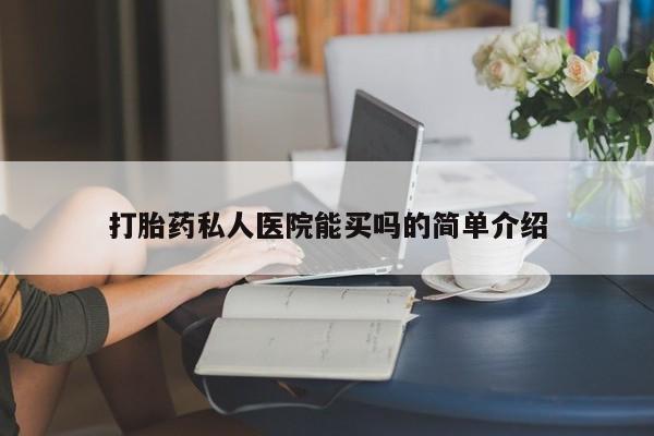 打胎药在线购买微信在线下单打胎药私人医院能买吗的简单介绍