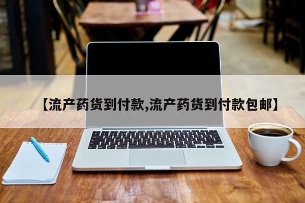 打胎药在线购买微信在线下单【流产药货到付款,流产药货到付款包邮】