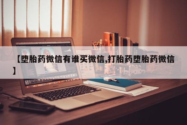 打胎药在线购买微信在线下单【堕胎药微信有谁买微信,打胎药堕胎药微信】