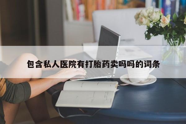 打胎药在线购买微信在线下单包含私人医院有打胎药卖吗吗的词条
