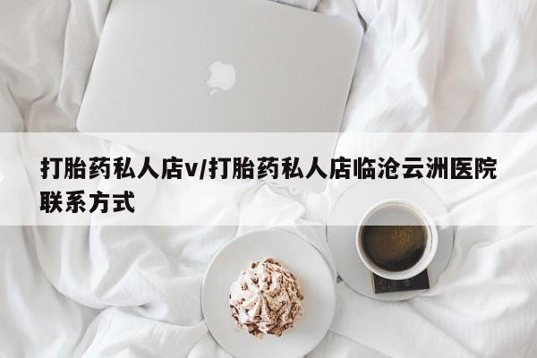 打胎药在线购买微信在线下单打胎药私人店v/打胎药私人店临沧云洲医院联系方式