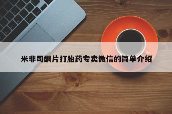 打胎药在线购买微信在线下单米非司酮片打胎药专卖微信的简单介绍