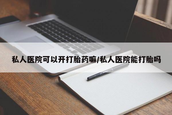 打胎药在线购买微信在线下单私人医院可以开打胎药嘛/私人医院能打胎吗