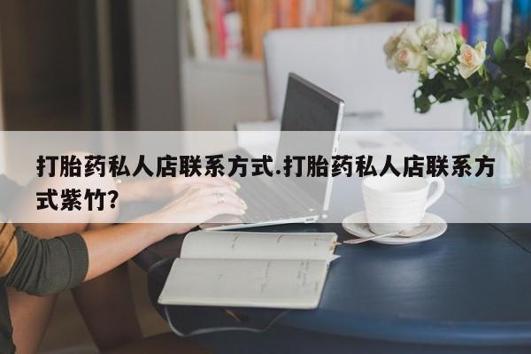 打胎药在线购买微信在线下单打胎药私人店联系方式.打胎药私人店联系方式紫竹？