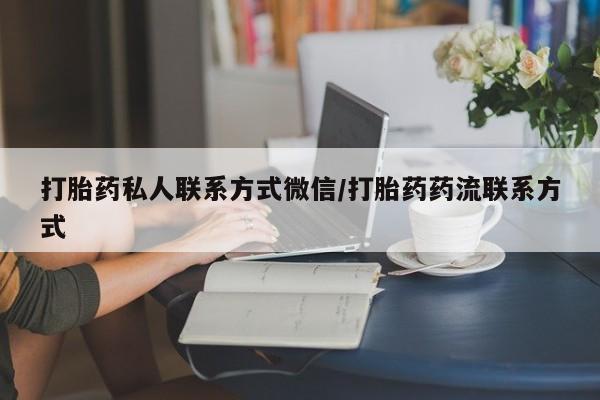 打胎药在线购买微信在线下单打胎药私人联系方式微信/打胎药药流联系方式