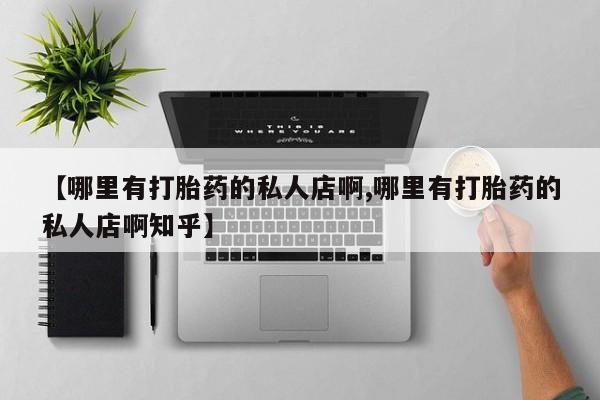 打胎药在线购买微信在线下单【哪里有打胎药的私人店啊,哪里有打胎药的私人店啊知乎】