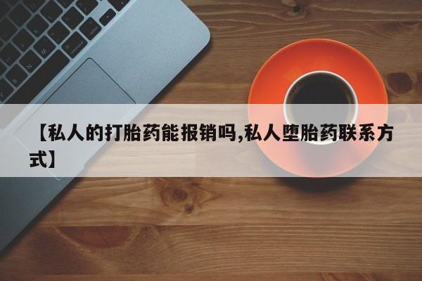 打胎药在线购买微信在线下单【私人的打胎药能报销吗,私人堕胎药联系方式】
