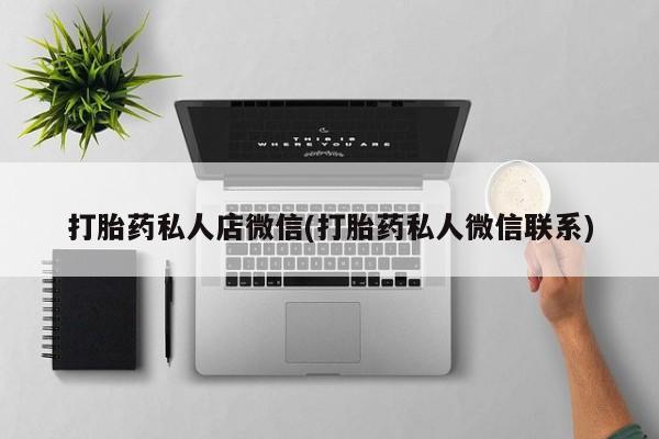 打胎药在线购买微信在线下单打胎药私人店微信(打胎药私人微信联系)