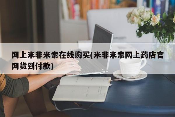 打胎药在线购买微信在线下单网上米非米索在线购买(米非米索网上药店官网货到付款)