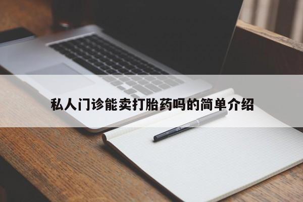 打胎药在线购买微信在线下单私人门诊能卖打胎药吗的简单介绍