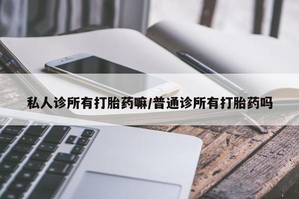 打胎药在线购买微信在线下单私人诊所有打胎药嘛/普通诊所有打胎药吗