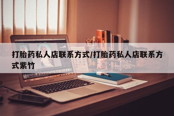 打胎药在线购买微信在线下单打胎药私人店联系方式/打胎药私人店联系方式紫竹