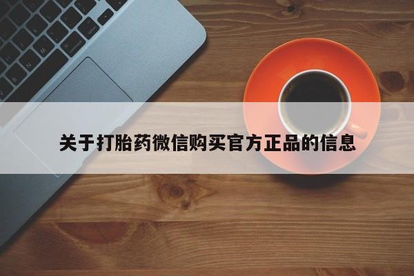 打胎药在线购买微信在线下单关于打胎药微信购买官方正品的信息