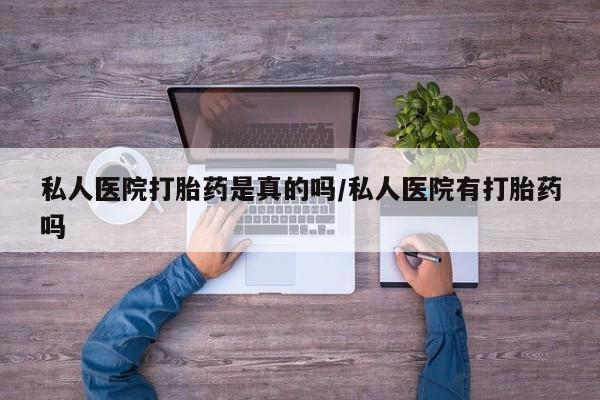 打胎药在线购买微信在线下单私人医院打胎药是真的吗/私人医院有打胎药吗