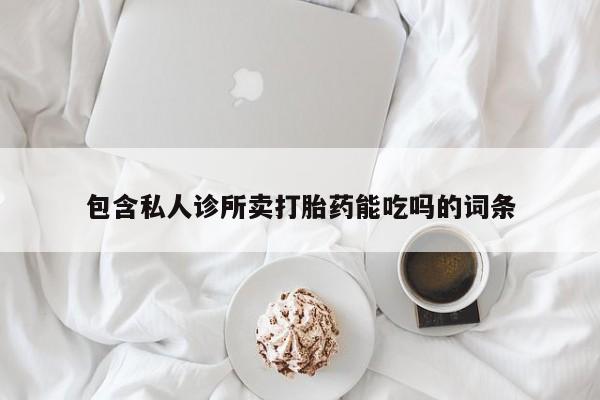 打胎药在线购买微信在线下单包含私人诊所卖打胎药能吃吗的词条