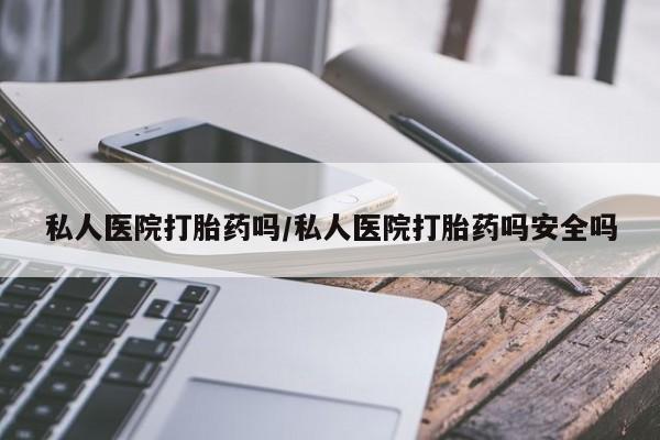 打胎药在线购买微信在线下单私人医院打胎药吗/私人医院打胎药吗安全吗