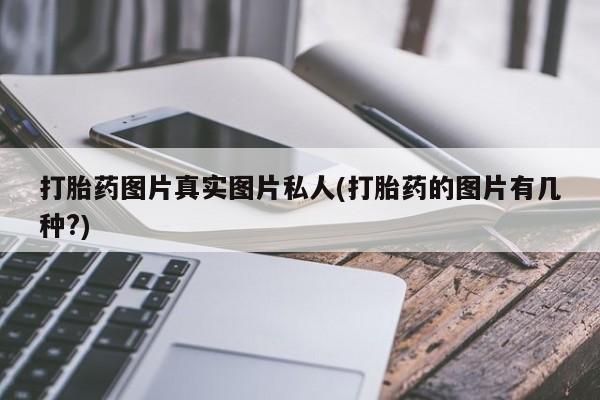打胎药在线购买微信在线下单打胎药图片真实图片私人(打胎药的图片有几种?)