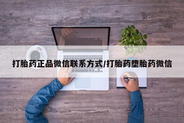 打胎药在线购买微信在线下单打胎药正品微信联系方式/打胎药堕胎药微信