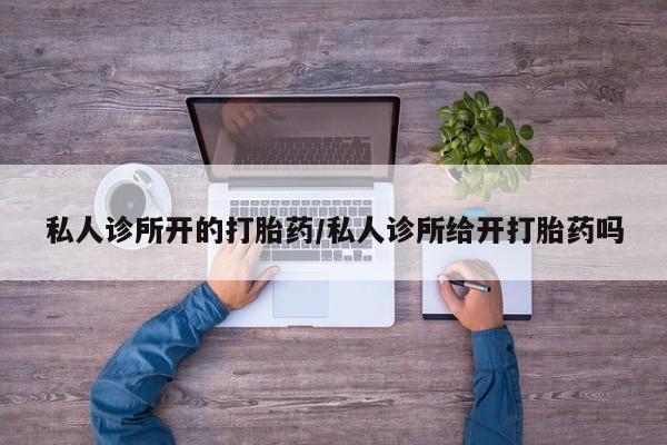 打胎药在线购买微信在线下单私人诊所开的打胎药/私人诊所给开打胎药吗