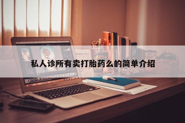 打胎药在线购买微信在线下单私人诊所有卖打胎药么的简单介绍