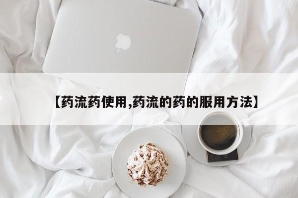 打胎药在线购买微信在线下单【药流药使用,药流的药的服用方法】