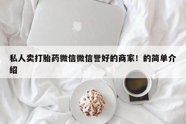 打胎药在线购买微信在线下单私人卖打胎药微信微信誉好的商家！的简单介绍