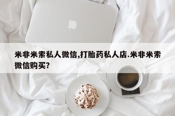 打胎药在线购买微信在线下单米非米索私人微信,打胎药私人店.米非米索微信购买？