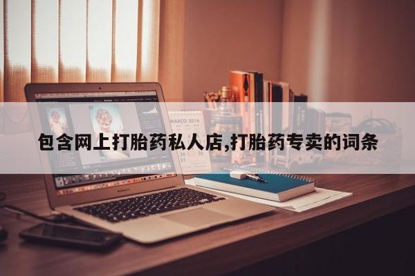 打胎药在线购买微信在线下单包含网上打胎药私人店,打胎药专卖的词条