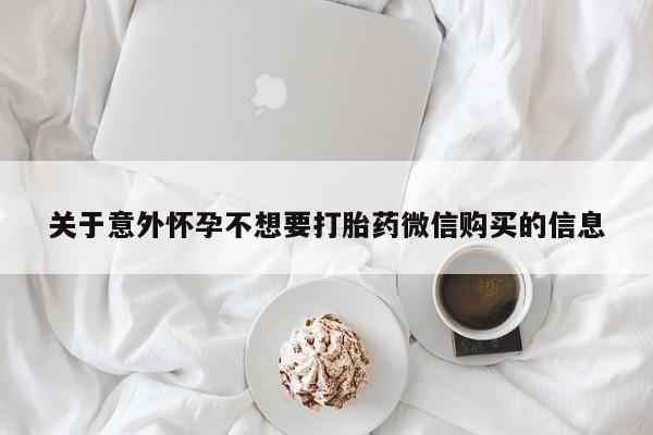 打胎药在线购买微信在线下单关于意外怀孕不想要打胎药微信购买的信息