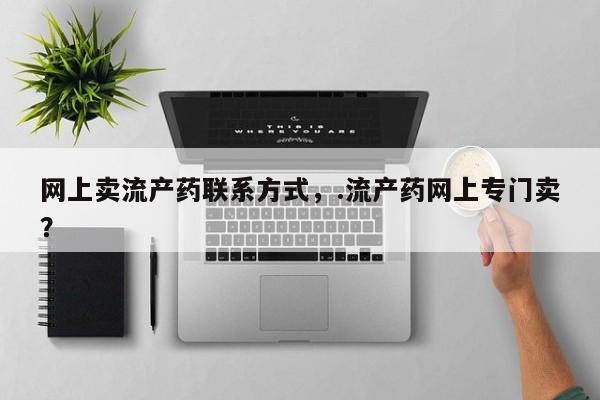 打胎药在线购买微信在线下单网上卖流产药联系方式，.流产药网上专门卖？