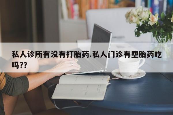 打胎药在线购买微信在线下单私人诊所有没有打胎药.私人门诊有堕胎药吃吗?？