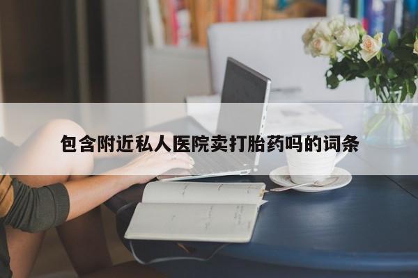 打胎药在线购买微信在线下单包含附近私人医院卖打胎药吗的词条