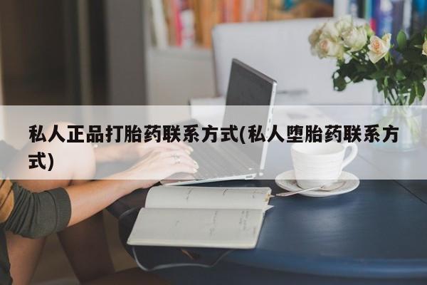 打胎药在线购买微信在线下单私人正品打胎药联系方式(私人堕胎药联系方式)